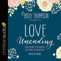 Love Unending: Rediscovering Your Marriage in the Midst of Motherhood Audiobook, by Becky Thompson