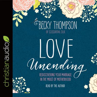 Love Unending: Rediscovering Your Marriage in the Midst of Motherhood Audiobook, by Becky Thompson