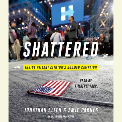 Shattered: Inside Hillary Clintons Doomed Campaign Audiobook, by Jonathan Allen
