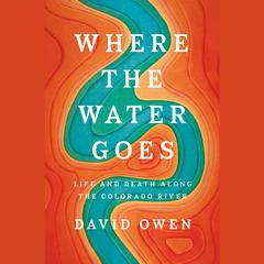 Where the Water Goes: Life and Death Along the Colorado River Audiobook, by David Owen