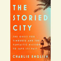 The Storied City: The Quest for Timbuktu and the Fantastic Mission to Save Its Past Audiobook, by Charlie English