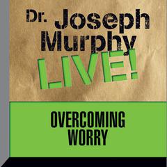 Overcoming Worry: Dr. Joseph Murphy LIVE! Audiobook, by Joseph Murphy