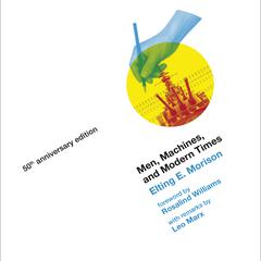 Men, Machines, and Modern Times, 50th Anniversary Edition: 50th Anniversary Edition Audiobook, by Elting E. Morison