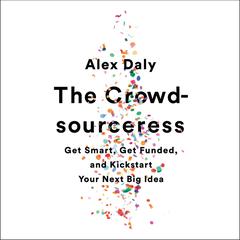 The Crowdsourceress: Get Smart, Get Funded, and Kickstart Your Next Big Idea Audiobook, by Alex Daly