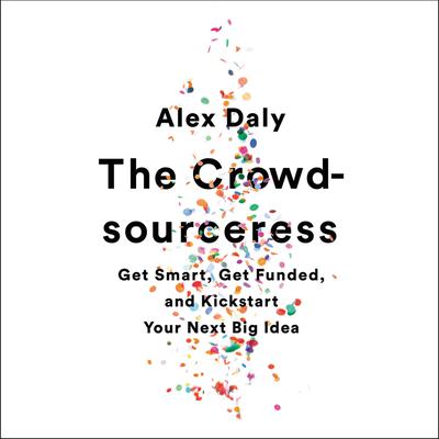 The Crowdsourceress: Get Smart, Get Funded, and Kickstart Your Next Big Idea Audiobook, by Alex Daly