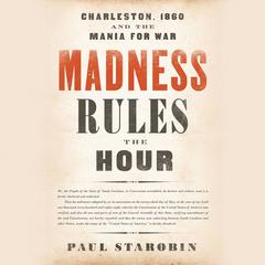 Madness Rules the Hour: Charleston, 1860, and the Mania for War Audiobook, by Paul Starobin
