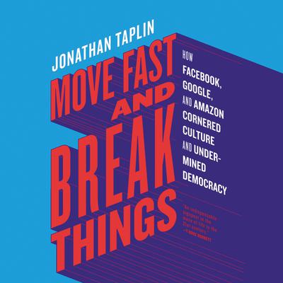 Move Fast and Break Things: How Facebook, Google, and Amazon Cornered Culture and Undermined Democracy Audiobook, by Jonathan Taplin