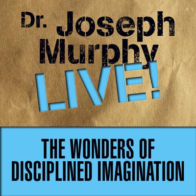 The Wonders of Disciplined Imagination: Dr. Joseph Murphy LIVE! Audiobook, by 