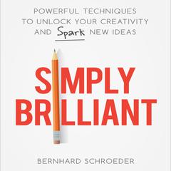 Simply Brilliant: Powerful Techniques to Unlock Your Creativity and Spark New Ideas Audiobook, by Bernhard Schroeder