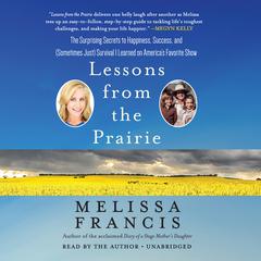 Lessons from the Prairie: The Surprising Secrets to Happiness, Success, and (Sometimes Just) Survival I Learned on Americas Favorite Show Audiobook, by Melissa Francis