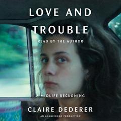 Love and Trouble: A Midlife Reckoning Audiobook, by Claire Dederer