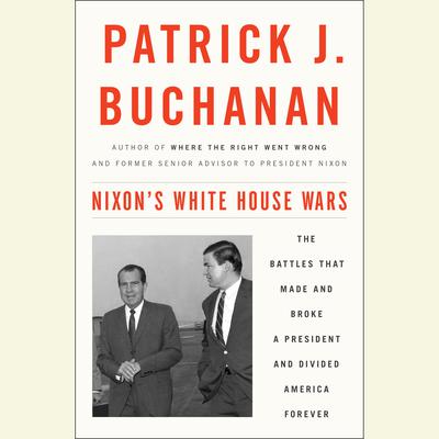 Nixon's White House Wars: The Battles That Made and Broke a President and Divided America Forever Audiobook, by Patrick J. Buchanan