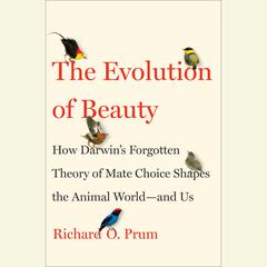 The Evolution of Beauty: How Darwins Forgotten Theory of Mate Choice Shapes the Animal World - and Us Audiobook, by Richard O. Prum