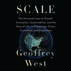 Scale: The Universal Laws of Growth, Innovation, Sustainability, and the Pace of Life, in Organisms, Cities, Economies, and Companies Audiobook, by 