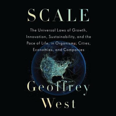 Scale: The Universal Laws of Growth, Innovation, Sustainability, and the Pace of Life, in Organisms, Cities, Economies, and Companies Audiobook, by Geoffrey West