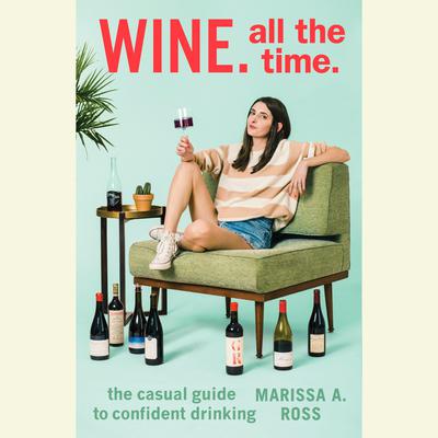 Wine. All The Time.: The Casual Guide to Confident Drinking Audiobook, by Marissa A. Ross