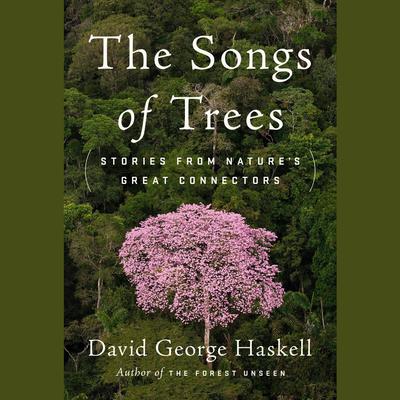 The Songs of Trees: Stories from Natures Great Connectors Audiobook, by David George Haskell