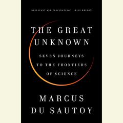 The Great Unknown: Seven Journeys to the Frontiers of Science Audiobook, by 