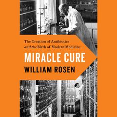 Miracle Cure: The Creation of Antibiotics and the Birth of Modern Medicine Audiobook, by William Rosen