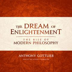 The Dream of Enlightenment: The Rise of Modern Philosophy Audiobook, by Anthony Gottlieb