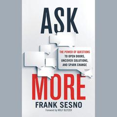 Ask More: The Power of Questions to Open Doors, Uncover Solutions, and Spark Change Audiobook, by Frank Sesno