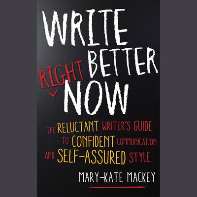 Write Better Right Now: The Reluctant Writers Guide to Confident Communication and Self-Assured Style Audiobook, by Mary-Kate Mackey
