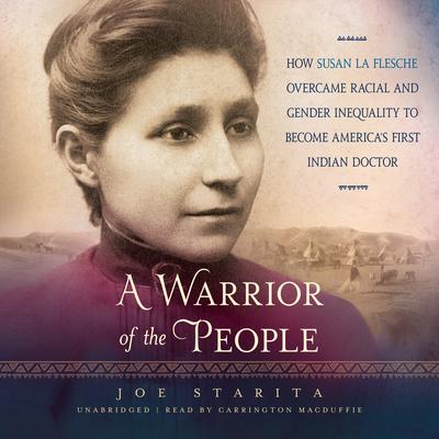 A Warrior of the People: How Susan La Flesche Overcame Racial and Gender Inequality to Become America’s First Indian Doctor Audiobook, by Joe  Starita
