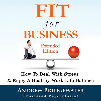 Fit For Business: How To Deal With Stress & Create A Healthy Work Life Balance Audiobook, by Andrew Bridgewater