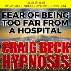 Fear of Being Too Far from a Hospital: Hypnosis Downloads Audiobook, by Craig Beck