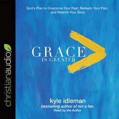 Grace Is Greater: Gods Plan to Overcome Your Past, Redeem Your Pain, and Rewrite Your Story Audiobook, by Kyle Idleman