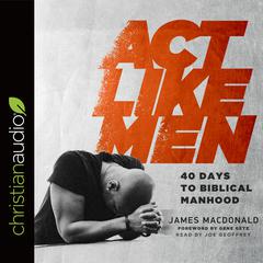 Act Like Men: 40 Days to Biblical Manhood Audiobook, by James MacDonald