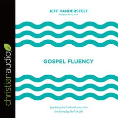 Gospel Fluency: Speaking the Truths of Jesus into the Everyday Stuff of Life Audiobook, by Jeff Vanderstelt
