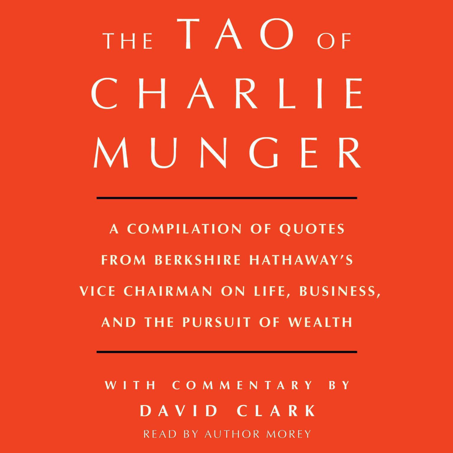 Tao of Charlie Munger: A Compilation of Quotes from Berkshire Hathaways Vice Chairman on Life, Business, and the Pursuit of Wealth With Commentary by David Clark Audiobook, by David Clark