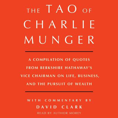 Tao of Charlie Munger: A Compilation of Quotes from Berkshire Hathaway's Vice Chairman on Life, Business, and the Pursuit of Wealth With Commentary by David Clark Audiobook, by 
