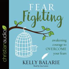 Fear Fighting: Awakening Courage to Overcome Your Fears Audiobook, by Kelly Balarie