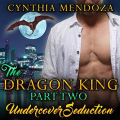 Undercover Seduction: The Dragon King, Part Two Audiobook, by Cynthia Mendoza