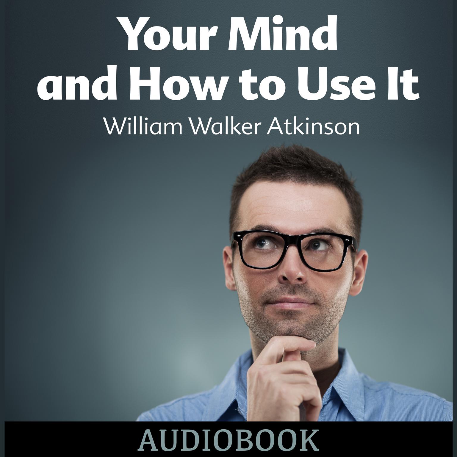 Your Mind and How to Use It Audiobook, by William Walker Atkinson
