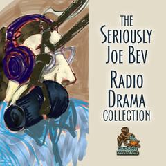 The Seriously Joe Bev Radio Drama Collection Audiobook, by Joe Bevilacqua