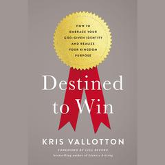 Destined To Win: How to Embrace Your God-Given Identity and Realize Your Kingdom Purpose Audiobook, by 