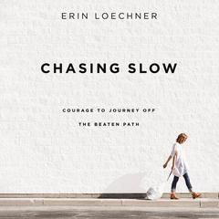 Chasing Slow: Courage to Journey Off the Beaten Path Audiobook, by Erin Loechner
