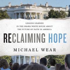Reclaiming Hope: Lessons Learned in the Obama White House about the Future of Faith in America Audiobook, by Michael Wear