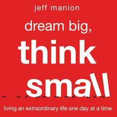 Dream Big, Think Small: Living an Extraordinary Life One Day at a Time Audiobook, by Jeff Manion