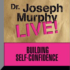 Building Self-Confidence: Dr. Joseph Murphy LIVE! Audiobook, by 