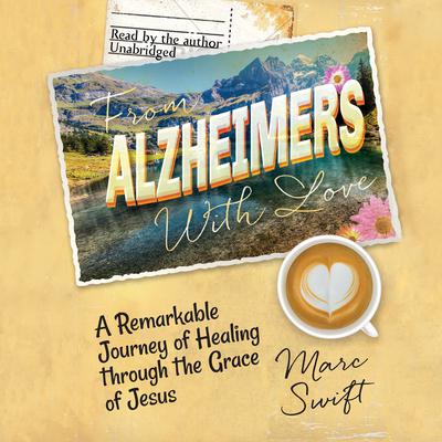 From Alzheimer’s with Love: A Remarkable Journey of Healing through the Grace of Jesus Audiobook, by Marc Swift