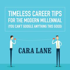 Timeless Career Tips for the Modern Millennial: (You Can’t Google Anything This Good) Audiobook, by Cara Lane