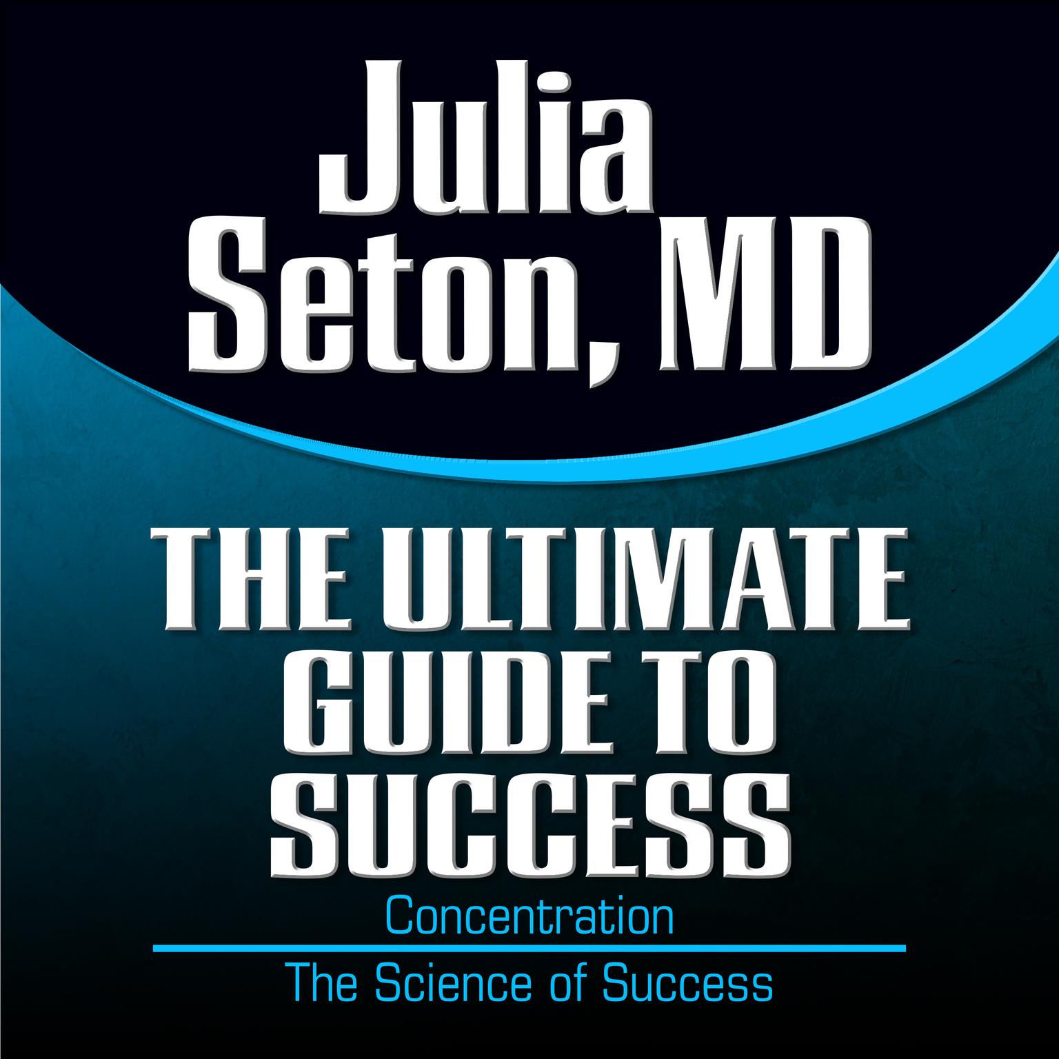 The Ultimate Guide to Success: Concentration; The Science of Success Audiobook, by Julia Seton