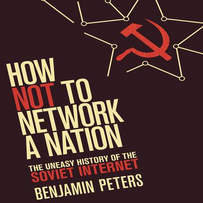How Not to Network a Nation: The Uneasy History of the Soviet Internet (Information Policy) Audiobook, by Benjamin Peters