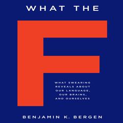 What the F: What Swearing Reveals About Our Language, Our Brains, and Ourselves Audiobook, by Benjamin K. Bergen