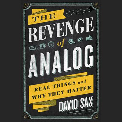 The Revenge of Analog: Real Things and Why They Matter Audiobook, by David Sax