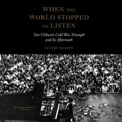 When the World Stopped to Listen: Van Cliburn’s Cold War Triumph and Its Aftermath Audiobook, by Stuart Isacoff